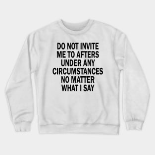 Do Not Invite Me To Afters Under Any Circumstances No Matter What I Say Crewneck Sweatshirt